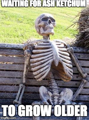 Waiting Skeleton Meme | WAITING FOR ASH KETCHUM; TO GROW OLDER | image tagged in memes,waiting skeleton | made w/ Imgflip meme maker