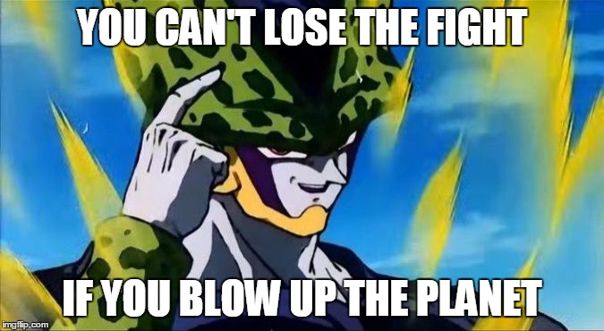 Smartass Cell | YOU CAN'T LOSE THE FIGHT; IF YOU BLOW UP THE PLANET | image tagged in you can't if you don't,dbz,cell | made w/ Imgflip meme maker