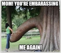 MOM! YOU'RE EMBARASSING ME AGAIN! | made w/ Imgflip meme maker