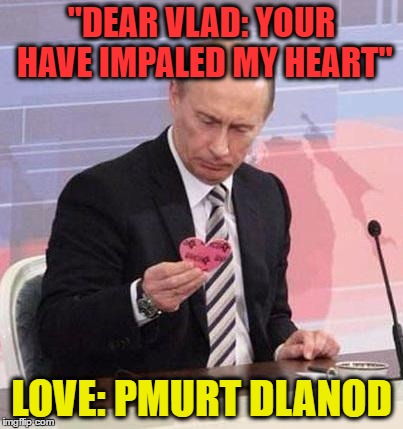 With the bad grammar and dyslexic writing, Putin could only guess who his secret admirer was | "DEAR VLAD: YOUR HAVE IMPALED MY HEART"; LOVE: PMURT DLANOD | image tagged in putin valentine,trump | made w/ Imgflip meme maker