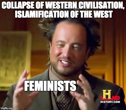 Ancient Aliens Meme | COLLAPSE OF WESTERN CIVILISATION, ISLAMIFICATION OF THE WEST; FEMINISTS | image tagged in memes,ancient aliens | made w/ Imgflip meme maker