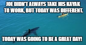 When Monday was bad, but Tuesday isn't shaping up to be all that great either. |  JOE DIDN'T ALWAYS TAKE HIS KAYAK TO WORK, BUT TODAY WAS DIFFERENT. TODAY WAS GOING TO BE A GREAT DAY! | image tagged in come,mondays | made w/ Imgflip meme maker
