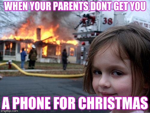 Disaster Girl Meme | WHEN YOUR PARENTS DONT GET YOU; A PHONE FOR CHRISTMAS | image tagged in memes,disaster girl | made w/ Imgflip meme maker