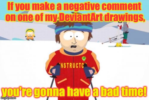 No mercy for you! | If you make a negative comment on one of my DeviantArt drawings, you're gonna have a bad time! | image tagged in memes,super cool ski instructor | made w/ Imgflip meme maker