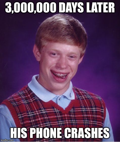 Bad Luck Brian Meme | 3,000,000 DAYS LATER HIS PHONE CRASHES | image tagged in memes,bad luck brian | made w/ Imgflip meme maker