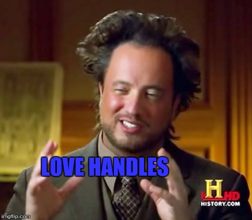 Ancient Aliens Meme | LOVE HANDLES | image tagged in memes,ancient aliens | made w/ Imgflip meme maker