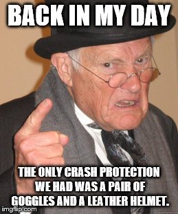 Back In My Day Meme | BACK IN MY DAY; THE ONLY CRASH PROTECTION WE HAD WAS A PAIR OF GOGGLES AND A LEATHER HELMET. | image tagged in memes,back in my day | made w/ Imgflip meme maker