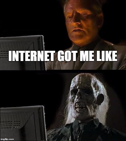 I'll Just Wait Here | INTERNET GOT ME LIKE | image tagged in memes,ill just wait here | made w/ Imgflip meme maker