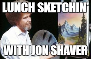 BoB ross | LUNCH SKETCHIN'; WITH JON SHAVER | image tagged in bob ross | made w/ Imgflip meme maker