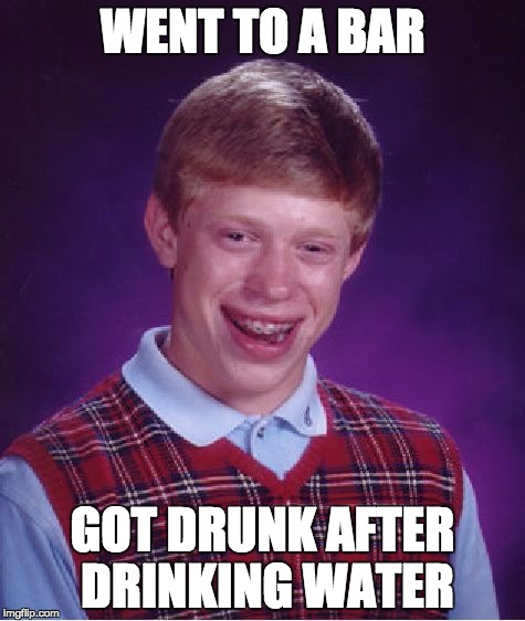 Bad Luck Brian | WENT TO A BAR; GOT DRUNK AFTER DRINKING WATER | image tagged in memes,bad luck brian | made w/ Imgflip meme maker