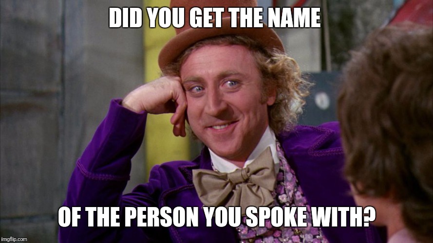 gene wilder | DID YOU GET THE NAME; OF THE PERSON YOU SPOKE WITH? | image tagged in gene wilder | made w/ Imgflip meme maker