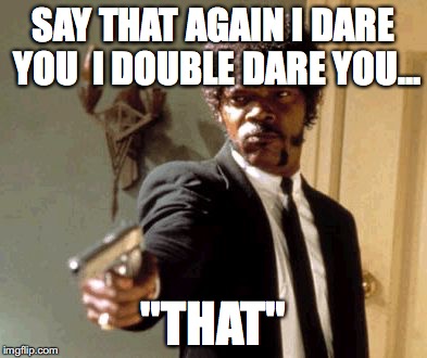 Say That Again I Dare You | SAY THAT AGAIN I DARE YOU 
I DOUBLE DARE YOU... "THAT" | image tagged in memes,say that again i dare you | made w/ Imgflip meme maker