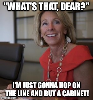 Hop on the line | "WHAT'S THAT, DEAR?"; I'M JUST GONNA HOP ON THE LINE AND BUY A CABINET! | image tagged in betsy devos | made w/ Imgflip meme maker