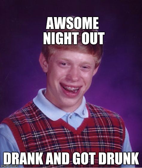 Bad Luck Brian Meme | AWSOME NIGHT OUT; DRANK AND GOT DRUNK | image tagged in memes,bad luck brian | made w/ Imgflip meme maker