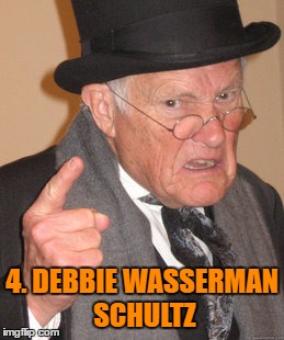Back In My Day Meme | 4. DEBBIE WASSERMAN SCHULTZ | image tagged in memes,back in my day | made w/ Imgflip meme maker