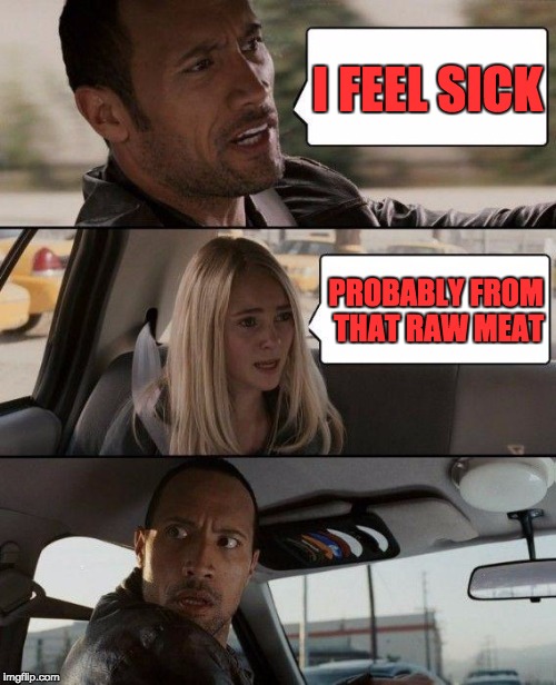 The Rock Driving | I FEEL SICK; PROBABLY FROM THAT RAW MEAT | image tagged in memes,the rock driving | made w/ Imgflip meme maker