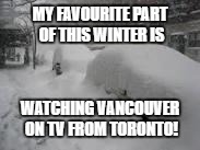 Snow Storm | MY FAVOURITE PART OF THIS WINTER IS; WATCHING VANCOUVER ON TV FROM TORONTO! | image tagged in snow storm | made w/ Imgflip meme maker