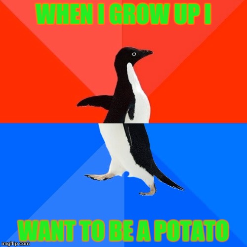 Socially Awesome Awkward Penguin | WHEN I GROW UP I; WANT TO BE A POTATO | image tagged in memes,socially awesome awkward penguin | made w/ Imgflip meme maker