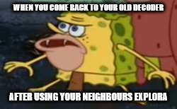 Spongegar | WHEN YOU COME BACK TO YOUR OLD DECODER; AFTER USING YOUR NEIGHBOURS EXPLORA | image tagged in memes,spongegar | made w/ Imgflip meme maker