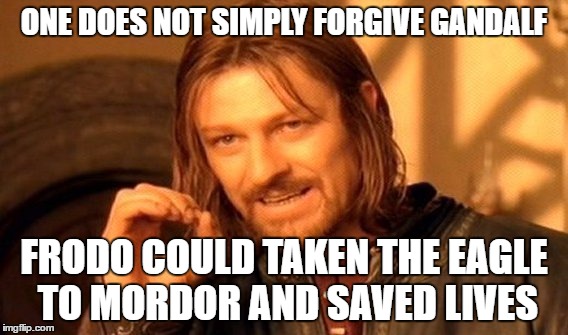 One Does Not Simply Meme | ONE DOES NOT SIMPLY FORGIVE GANDALF; FRODO COULD TAKEN THE EAGLE TO MORDOR AND SAVED LIVES | image tagged in memes,one does not simply | made w/ Imgflip meme maker