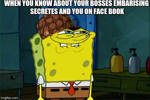 Don't You Squidward | WHEN YOU KNOW ABOUT YOUR BOSSES EMBARISING SECRETES AND YOU ON FACE BOOK | image tagged in memes,dont you squidward,scumbag | made w/ Imgflip meme maker