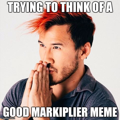 Markiplier meme troubles | TRYING TO THINK OF A; GOOD MARKIPLIER MEME | image tagged in markiplier | made w/ Imgflip meme maker