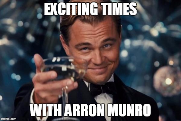Leonardo Dicaprio Cheers Meme | EXCITING TIMES; WITH ARRON MUNRO | image tagged in memes,leonardo dicaprio cheers | made w/ Imgflip meme maker