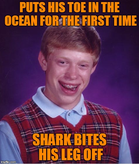 Bad Luck Brian Meme | PUTS HIS TOE IN THE OCEAN FOR THE FIRST TIME SHARK BITES HIS LEG OFF | image tagged in memes,bad luck brian | made w/ Imgflip meme maker