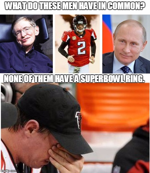 And maybe never will? | WHAT DO THESE MEN HAVE IN COMMON? NONE OF THEM HAVE A SUPERBOWL RING. | image tagged in no ring,matt ryan,superbowl li,nfl football,stephen hawking,vladimir putin | made w/ Imgflip meme maker