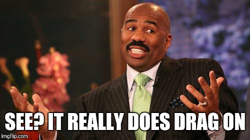 SEE? IT REALLY DOES DRAG ON | image tagged in memes,steve harvey | made w/ Imgflip meme maker