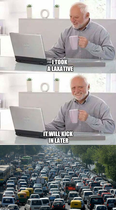 Hide the pain Harold | I TOOK A LAXATIVE; IT WILL KICK IN LATER | image tagged in hide the pain harold,memes | made w/ Imgflip meme maker