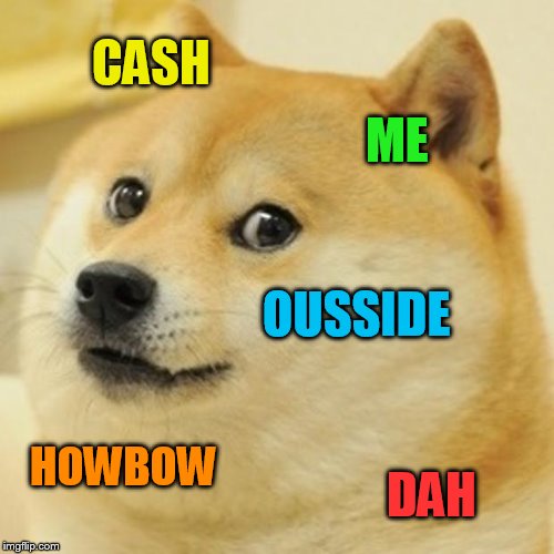 Doge Meme | CASH ME OUSSIDE HOWBOW DAH | image tagged in memes,doge | made w/ Imgflip meme maker