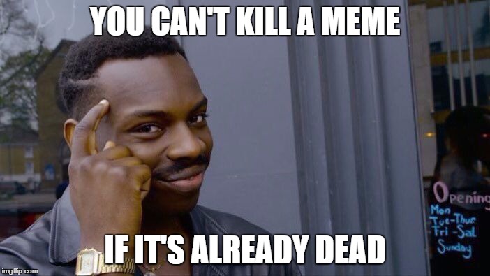 Roll Safe Think About It Meme | YOU CAN'T KILL A MEME; IF IT'S ALREADY DEAD | image tagged in roll safe think about it | made w/ Imgflip meme maker