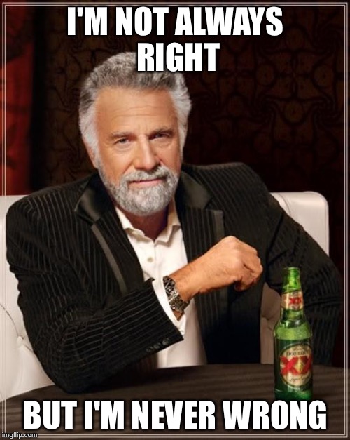 The Most Interesting Man In The World Meme | I'M NOT ALWAYS RIGHT BUT I'M NEVER WRONG | image tagged in memes,the most interesting man in the world | made w/ Imgflip meme maker