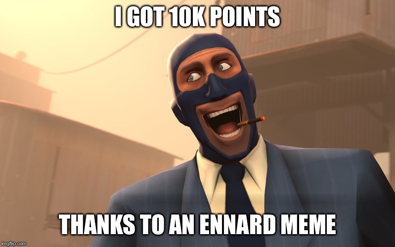 Success Spy (TF2) | I GOT 10K POINTS; THANKS TO AN ENNARD MEME | image tagged in success spy tf2 | made w/ Imgflip meme maker