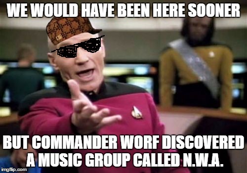 Picard Wtf | WE WOULD HAVE BEEN HERE SOONER; BUT COMMANDER WORF DISCOVERED A MUSIC GROUP CALLED N.W.A. | image tagged in memes,picard wtf,scumbag | made w/ Imgflip meme maker