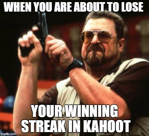 gun | WHEN YOU ARE ABOUT TO LOSE; YOUR WINNING STREAK IN KAHOOT | image tagged in gun | made w/ Imgflip meme maker