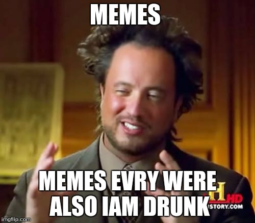 go home your drunk and your not a teacher | MEMES; MEMES EVRY WERE ALSO IAM DRUNK | image tagged in memes | made w/ Imgflip meme maker