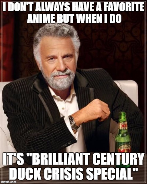 The Most Interesting Man In The World | I DON'T ALWAYS HAVE A FAVORITE ANIME BUT WHEN I DO; IT'S "BRILLIANT CENTURY DUCK CRISIS SPECIAL" | image tagged in memes,the most interesting man in the world | made w/ Imgflip meme maker