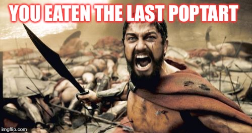 Sparta Leonidas Meme | YOU EATEN THE LAST POPTART | image tagged in memes,sparta leonidas | made w/ Imgflip meme maker