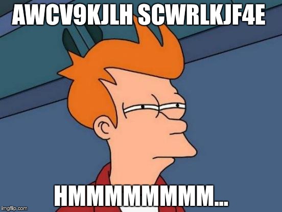 Futurama Fry | AWCV9KJLH SCWRLKJF4E; HMMMMMMMM... | image tagged in memes,futurama fry | made w/ Imgflip meme maker