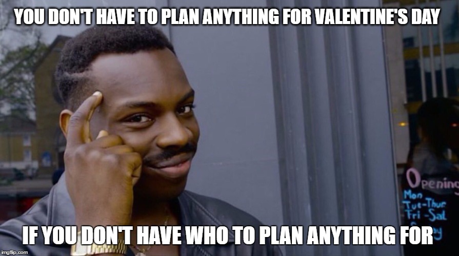Terrible genius advice | YOU DON'T HAVE TO PLAN ANYTHING FOR VALENTINE'S DAY; IF YOU DON'T HAVE WHO TO PLAN ANYTHING FOR | image tagged in terrible genius advice | made w/ Imgflip meme maker