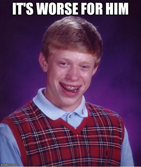 Bad Luck Brian Meme | IT'S WORSE FOR HIM | image tagged in memes,bad luck brian | made w/ Imgflip meme maker