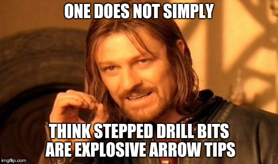 One Does Not Simply Meme | ONE DOES NOT SIMPLY THINK STEPPED DRILL BITS ARE EXPLOSIVE ARROW TIPS | image tagged in memes,one does not simply | made w/ Imgflip meme maker