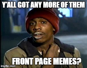 Y'all Got Any More Of That Meme | Y'ALL GOT ANY MORE OF THEM FRONT PAGE MEMES? | image tagged in memes,yall got any more of | made w/ Imgflip meme maker