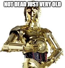 NOT DEAD JUST VERY OLD | made w/ Imgflip meme maker