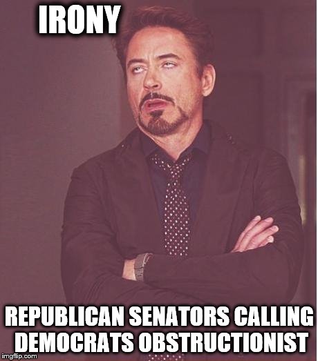 Face You Make Robert Downey Jr | IRONY; REPUBLICAN SENATORS CALLING DEMOCRATS OBSTRUCTIONIST | image tagged in memes,face you make robert downey jr | made w/ Imgflip meme maker