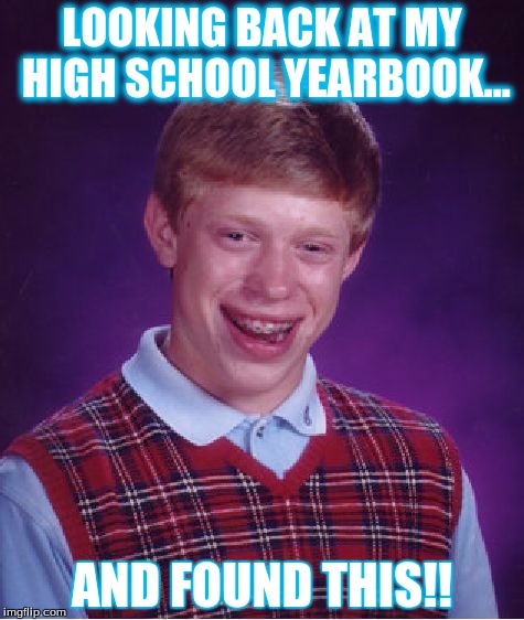 Bad Luck Brian | LOOKING BACK AT MY HIGH SCHOOL YEARBOOK... AND FOUND THIS!! | image tagged in memes,bad luck brian | made w/ Imgflip meme maker