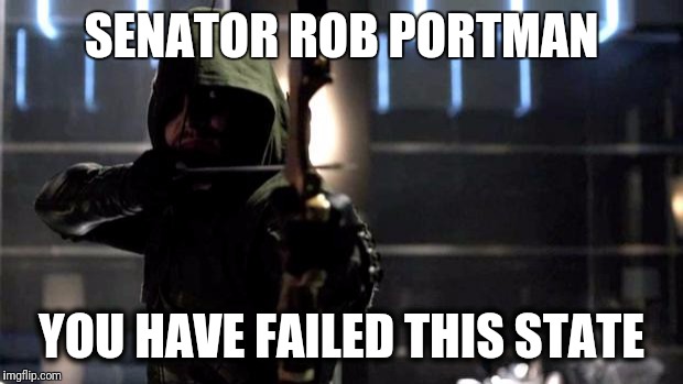 Arrow - You Have Failed This City | SENATOR ROB PORTMAN; YOU HAVE FAILED THIS STATE | image tagged in arrow - you have failed this city | made w/ Imgflip meme maker