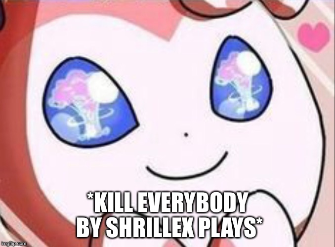 *KILL EVERYBODY BY SHRILLEX PLAYS* | made w/ Imgflip meme maker
